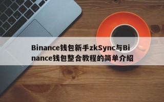 Binance钱包新手zkSync与Binance钱包整合教程的简单介绍