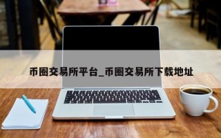 币圈交易所平台_币圈交易所下载地址