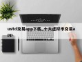 ustd交易app下载_十大虚拟币交易app