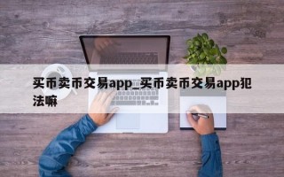 买币卖币交易app_买币卖币交易app犯法嘛