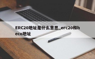 ERC20地址是什么意思_erc20和heco地址