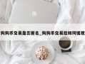 狗狗币交易是否匿名_狗狗币交易后如何提现