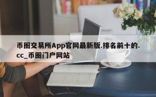 币圈交易所App官网最新版.排名前十的.cc_币圈门户网站