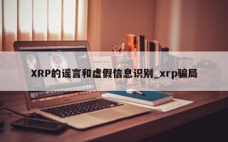 XRP的谣言和虚假信息识别_xrp骗局