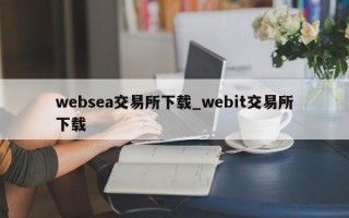 websea交易所下载_webit交易所下载