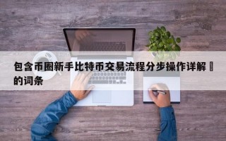 包含币圈新手比特币交易流程分步操作详解​的词条