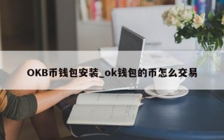 OKB币钱包安装_ok钱包的币怎么交易