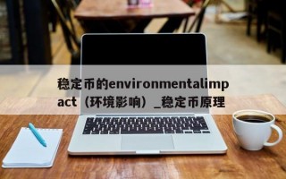 稳定币的environmentalimpact（环境影响）_稳定币原理