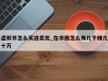 虚拟币怎么买进卖出_在币圈怎么用几千赚几十万