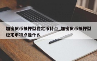 加密货币抵押型稳定币特点_加密货币抵押型稳定币特点是什么