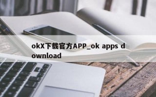 okX下载官方APP_ok apps download