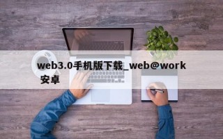 web3.0手机版下载_web@work 安卓