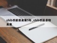 shib币前景未来5年_shib币前景和未来