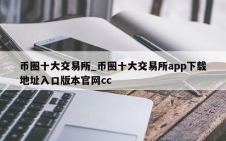 币圈十大交易所_币圈十大交易所app下载地址入口版本官网cc