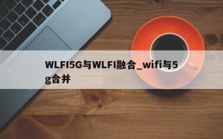 WLFI5G与WLFI融合_wifi与5g合并