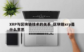 XRP与区块链技术的关系_区块链xrp是什么意思