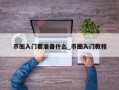币圈入门要准备什么_币圈入门教程