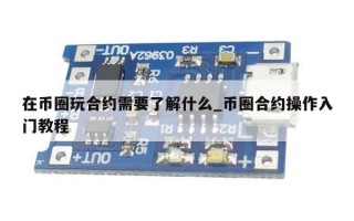 在币圈玩合约需要了解什么_币圈合约操作入门教程