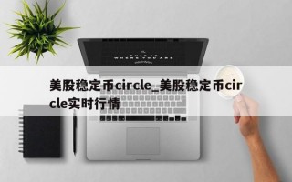 美股稳定币circle_美股稳定币circle实时行情