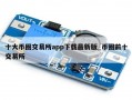 十大币圈交易所app下载最新版_币圈前十交易所