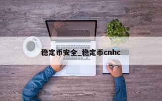 稳定币安全_稳定币cnhc
