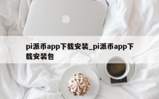 pi派币app下载安装_pi派币app下载安装包