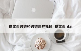 稳定币跨链桥跨链用户社区_稳定币 dai