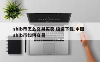 shib币怎么交易买卖.极速下载.中国_shib币如何交易