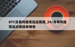 BTC交易所提现延迟原因_btc交易所提现延迟原因有哪些