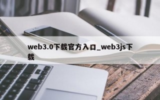 web3.0下载官方入口_web3js下载