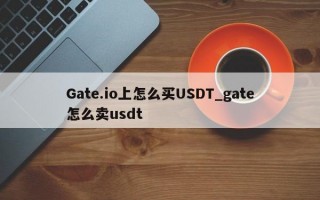Gate.io上怎么买USDT_gate怎么卖usdt