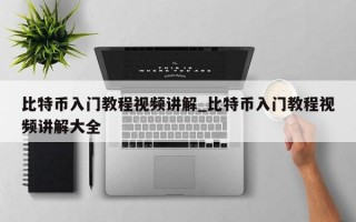 比特币入门教程视频讲解_比特币入门教程视频讲解大全