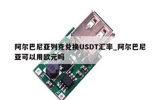 阿尔巴尼亚列克兑换USDT汇率_阿尔巴尼亚可以用欧元吗