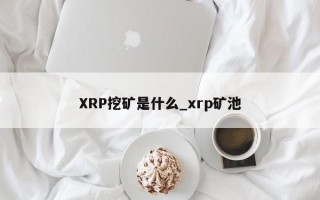 XRP挖矿是什么_xrp矿池