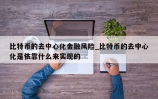 比特币的去中心化金融风险_比特币的去中心化是依靠什么来实现的