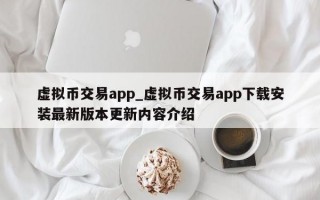 虚拟币交易app_虚拟币交易app下载安装最新版本更新内容介绍