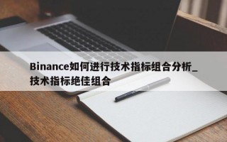 Binance如何进行技术指标组合分析_技术指标绝佳组合
