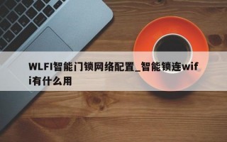 WLFI智能门锁网络配置_智能锁连wifi有什么用