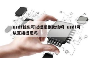 usdt钱包可以提现到微信吗_usdt可以直接提现吗