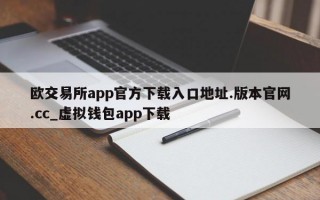 欧交易所app官方下载入口地址.版本官网.cc_虚拟钱包app下载