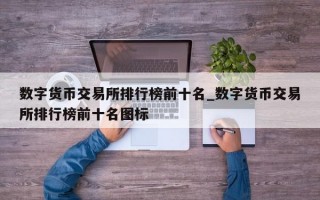 数字货币交易所排行榜前十名_数字货币交易所排行榜前十名图标