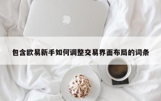 包含欧易新手如何调整交易界面布局的词条
