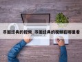 币圈经典的视频_币圈经典的视频在哪里看