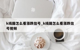 k线图怎么看涨跌信号_k线图怎么看涨跌信号视频