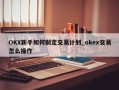 OKX新手如何制定交易计划_okex交易怎么操作
