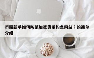 币圈新手如何防范加密货币钓鱼网站​的简单介绍