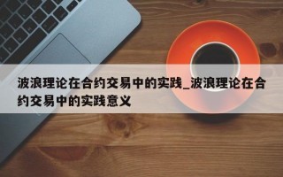 波浪理论在合约交易中的实践_波浪理论在合约交易中的实践意义