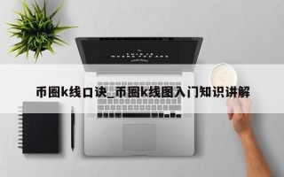 币圈k线口诀_币圈k线图入门知识讲解
