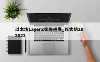 以太坊Layer2实施进展_以太坊20 2022