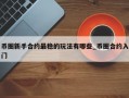 币圈新手合约最稳的玩法有哪些_币圈合约入门